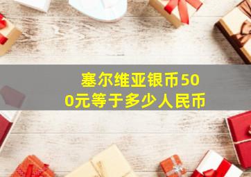 塞尔维亚银币500元等于多少人民币