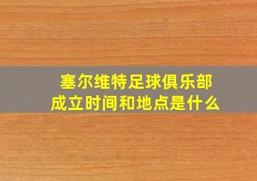 塞尔维特足球俱乐部成立时间和地点是什么