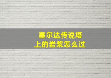 塞尔达传说塔上的岩浆怎么过