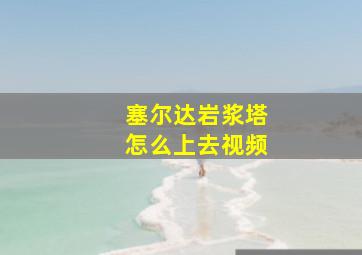 塞尔达岩浆塔怎么上去视频