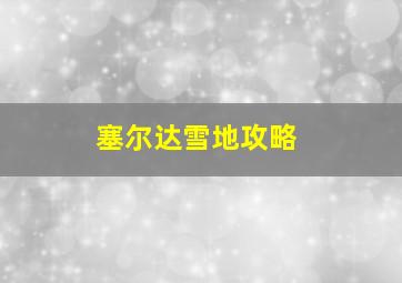 塞尔达雪地攻略