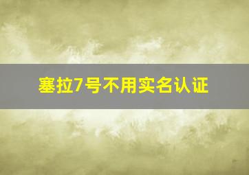 塞拉7号不用实名认证