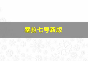 塞拉七号新版