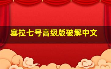 塞拉七号高级版破解中文