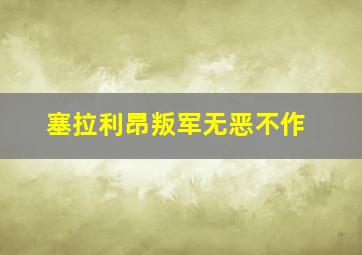 塞拉利昂叛军无恶不作