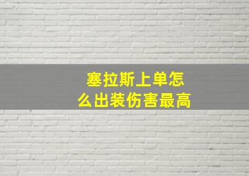 塞拉斯上单怎么出装伤害最高