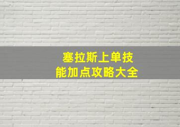 塞拉斯上单技能加点攻略大全