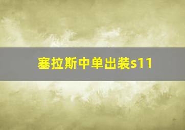 塞拉斯中单出装s11