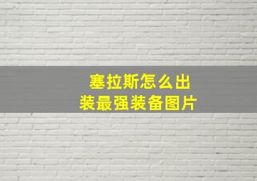 塞拉斯怎么出装最强装备图片