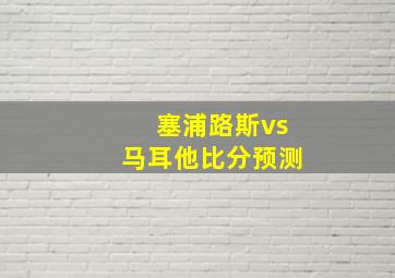 塞浦路斯vs马耳他比分预测