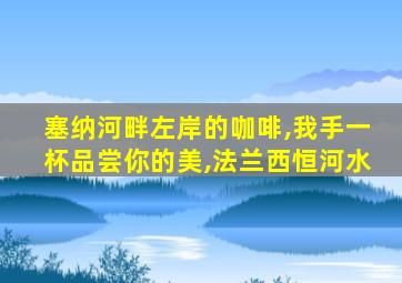 塞纳河畔左岸的咖啡,我手一杯品尝你的美,法兰西恒河水