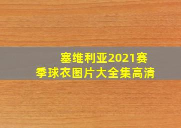 塞维利亚2021赛季球衣图片大全集高清