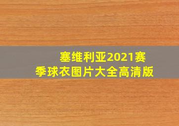 塞维利亚2021赛季球衣图片大全高清版