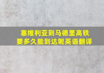 塞维利亚到马德里高铁要多久能到达呢英语翻译