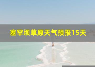 塞罕坝草原天气预报15天