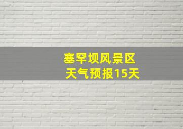 塞罕坝风景区天气预报15天