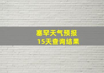 塞罕天气预报15天查询结果