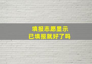 填报志愿显示已填报就好了吗