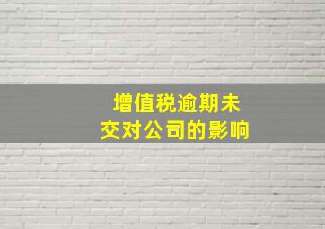 增值税逾期未交对公司的影响