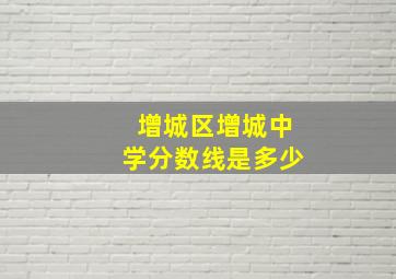 增城区增城中学分数线是多少