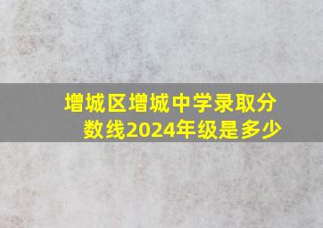 增城区增城中学录取分数线2024年级是多少