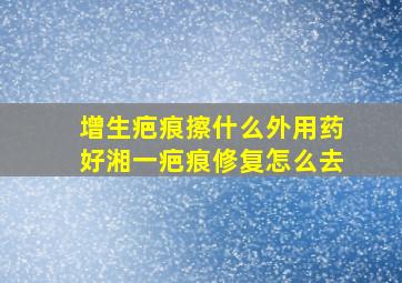 增生疤痕擦什么外用药好湘一疤痕修复怎么去