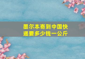 墨尔本寄到中国快递要多少钱一公斤