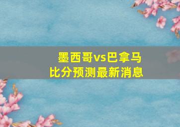 墨西哥vs巴拿马比分预测最新消息