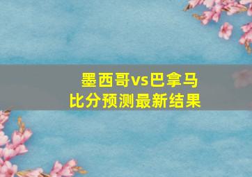 墨西哥vs巴拿马比分预测最新结果