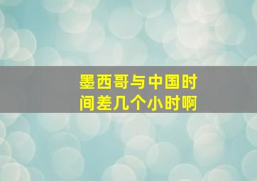 墨西哥与中国时间差几个小时啊