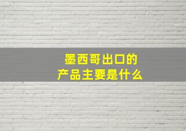 墨西哥出口的产品主要是什么