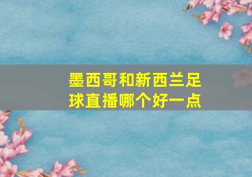 墨西哥和新西兰足球直播哪个好一点