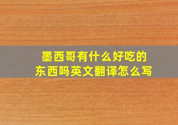 墨西哥有什么好吃的东西吗英文翻译怎么写