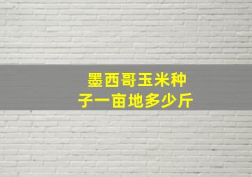 墨西哥玉米种子一亩地多少斤