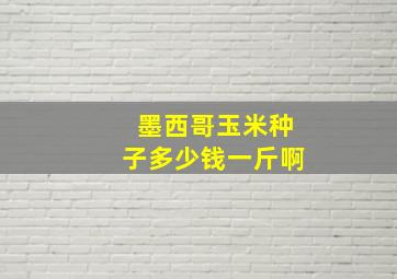 墨西哥玉米种子多少钱一斤啊