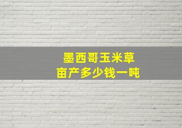 墨西哥玉米草亩产多少钱一吨