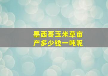 墨西哥玉米草亩产多少钱一吨呢