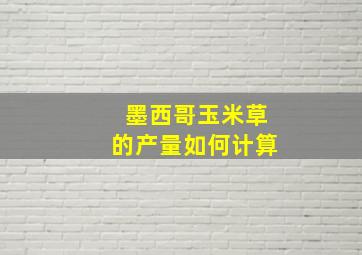 墨西哥玉米草的产量如何计算