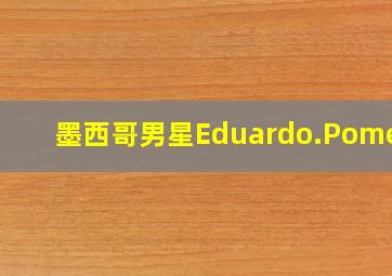 墨西哥男星Eduardo.Pomelo