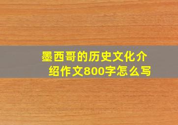 墨西哥的历史文化介绍作文800字怎么写