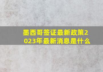 墨西哥签证最新政策2023年最新消息是什么