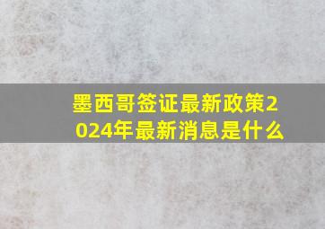 墨西哥签证最新政策2024年最新消息是什么