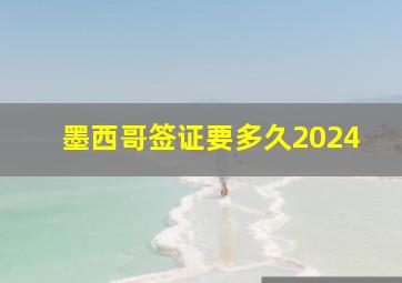 墨西哥签证要多久2024