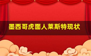 墨西哥虎面人莱斯特现状