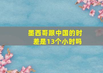 墨西哥跟中国的时差是13个小时吗