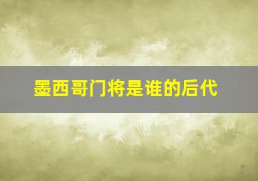 墨西哥门将是谁的后代