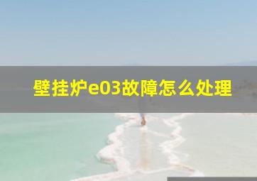 壁挂炉e03故障怎么处理