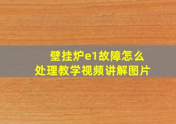 壁挂炉e1故障怎么处理教学视频讲解图片