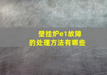 壁挂炉e1故障的处理方法有哪些