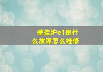 壁挂炉e1是什么故障怎么维修